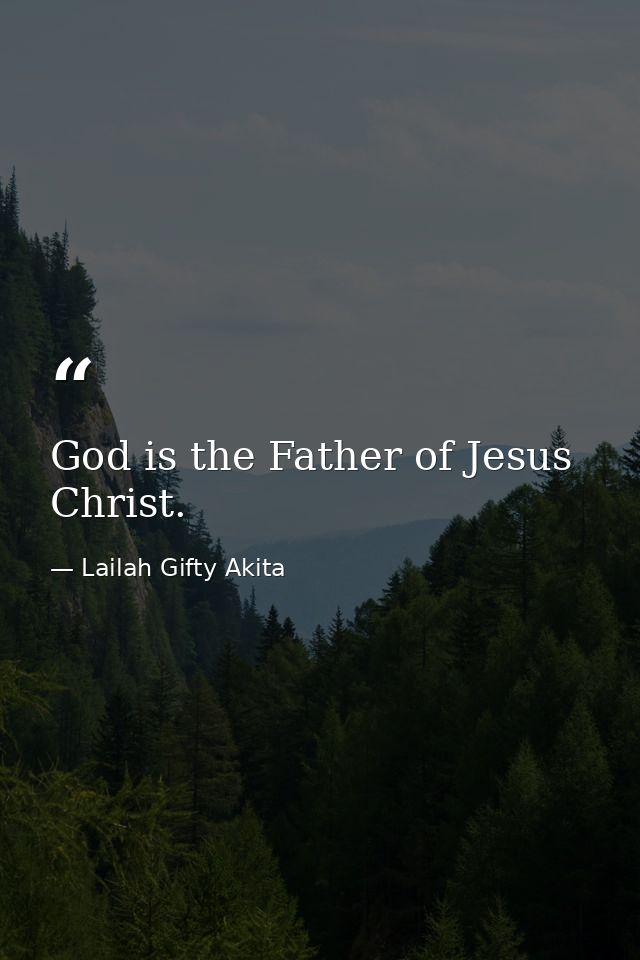 God is the Father of Jesus Christ. — Lailah Gifty Akita