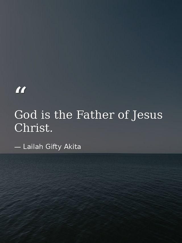 God is the Father of Jesus Christ. — Lailah Gifty Akita