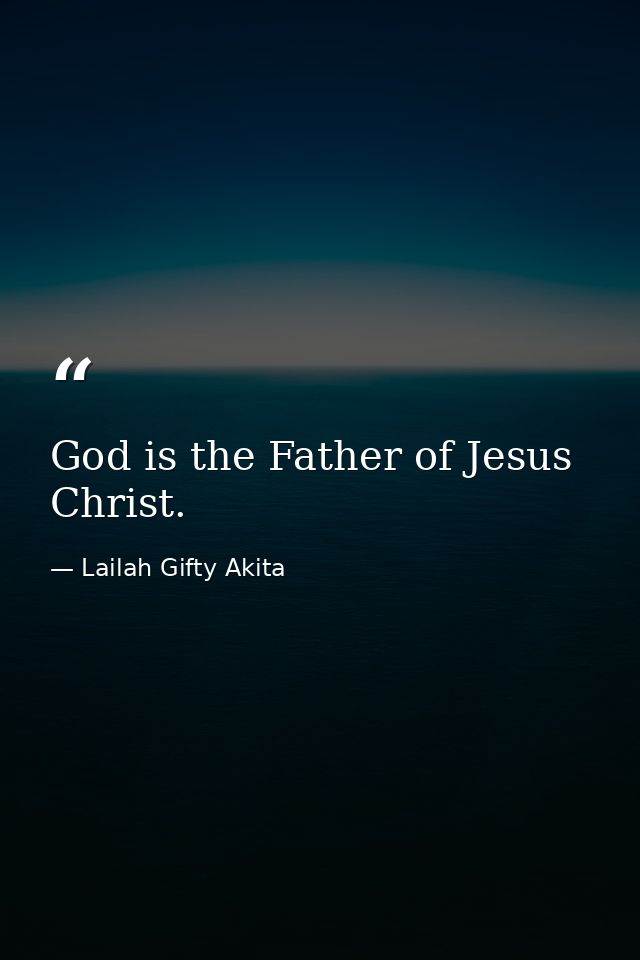 God is the Father of Jesus Christ. — Lailah Gifty Akita