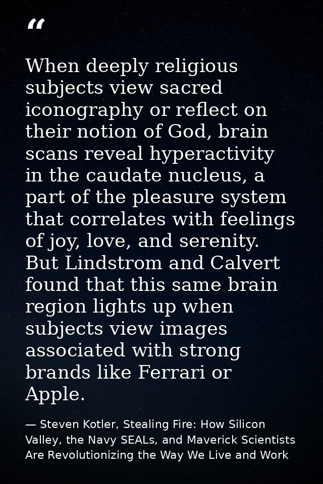 When deeply religious subjects view sacred iconography or reflect on their notion of God, brain scans reveal hyperactivi — Steven Kotler, Stealing Fire: How Silicon Valley, the Navy SEALs, and Maverick Scientists Are Revolutionizing the Way We Live and Work