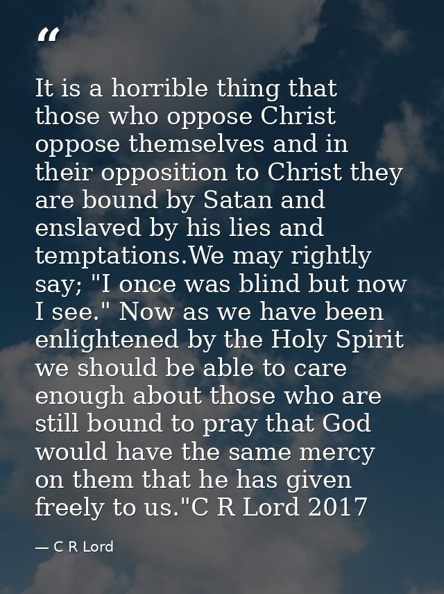 It is a horrible thing that those who oppose Christ oppose themselves and in their opposition to Christ they are bound b — C R Lord
