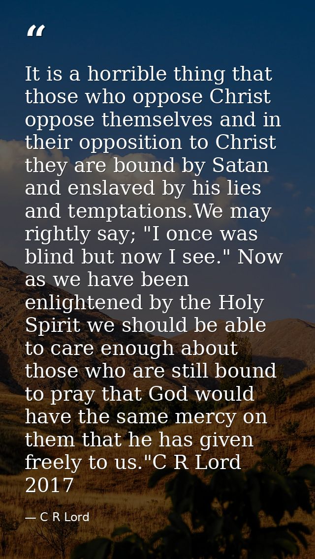 It is a horrible thing that those who oppose Christ oppose themselves and in their opposition to Christ they are bound b — C R Lord