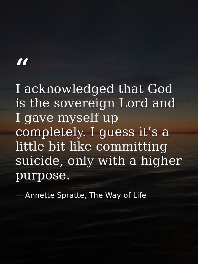I acknowledged that God is the sovereign Lord and I gave myself up completely. I guess it’s a little bit like committing — Annette Spratte, The Way of Life