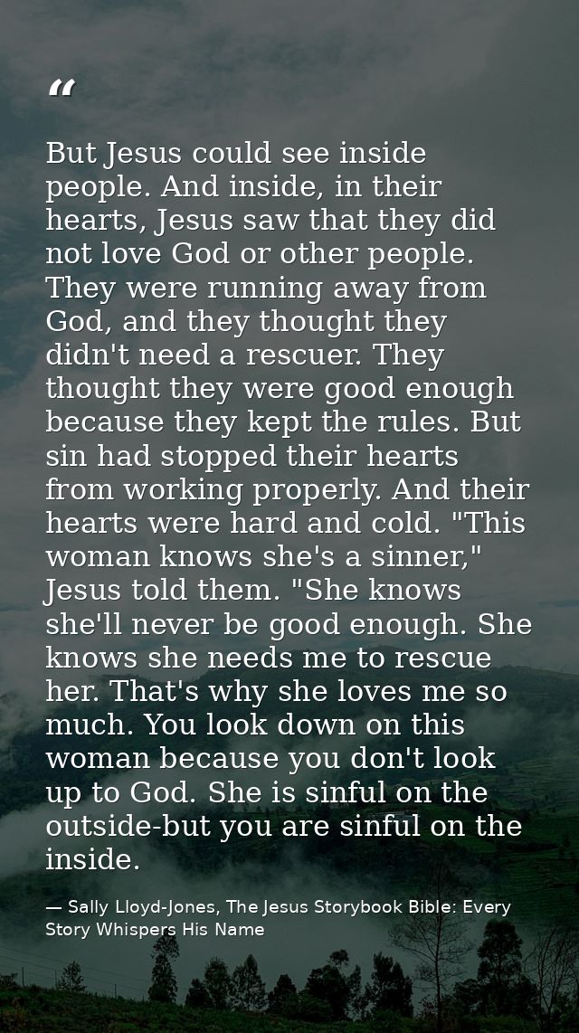 But Jesus could see inside people. And inside, in their hearts, Jesus saw that they did not love God or other people. Th — Sally Lloyd-Jones, The Jesus Storybook Bible: Every Story Whispers His Name