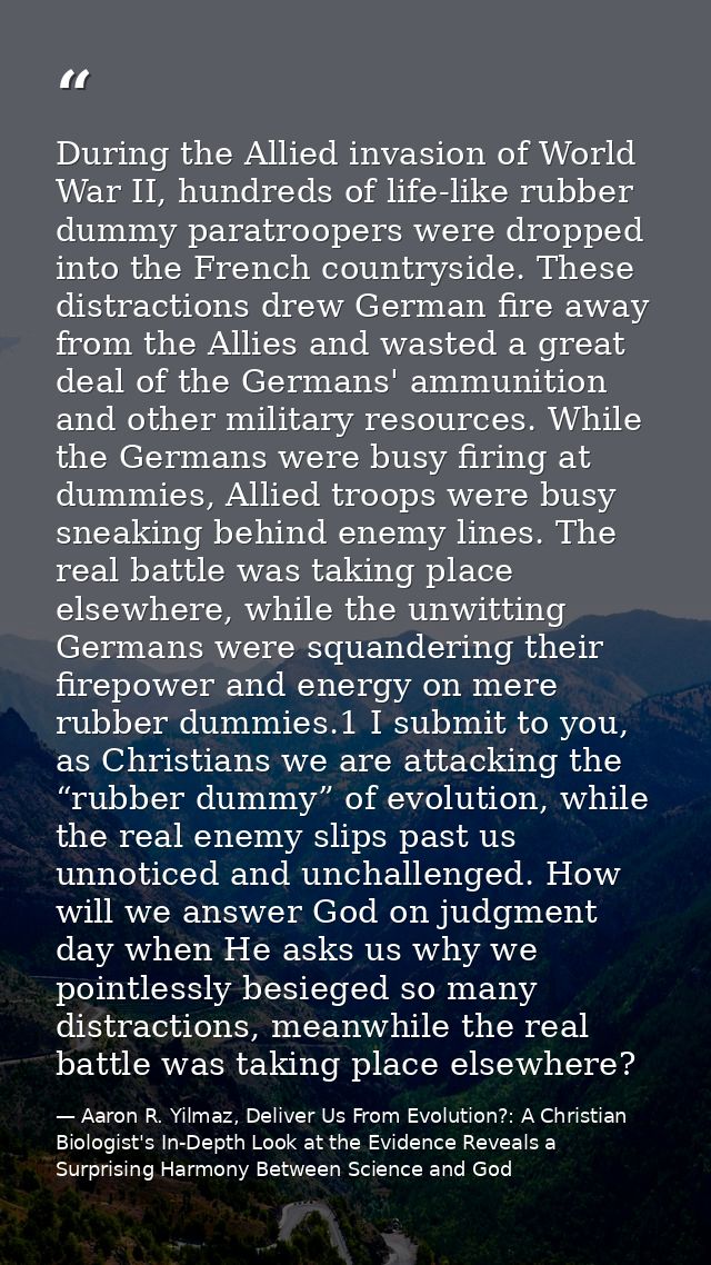 During the Allied invasion of World War II, hundreds of life-like rubber dummy paratroopers were dropped into the French — Aaron R. Yilmaz, Deliver Us From Evolution?: A Christian Biologist's In-Depth Look at the Evidence Reveals a Surprising Harmony Between Science and God