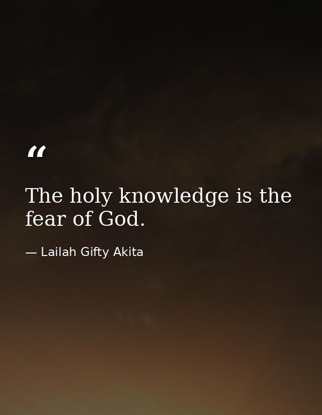 The holy knowledge is the fear of God. — Lailah Gifty Akita