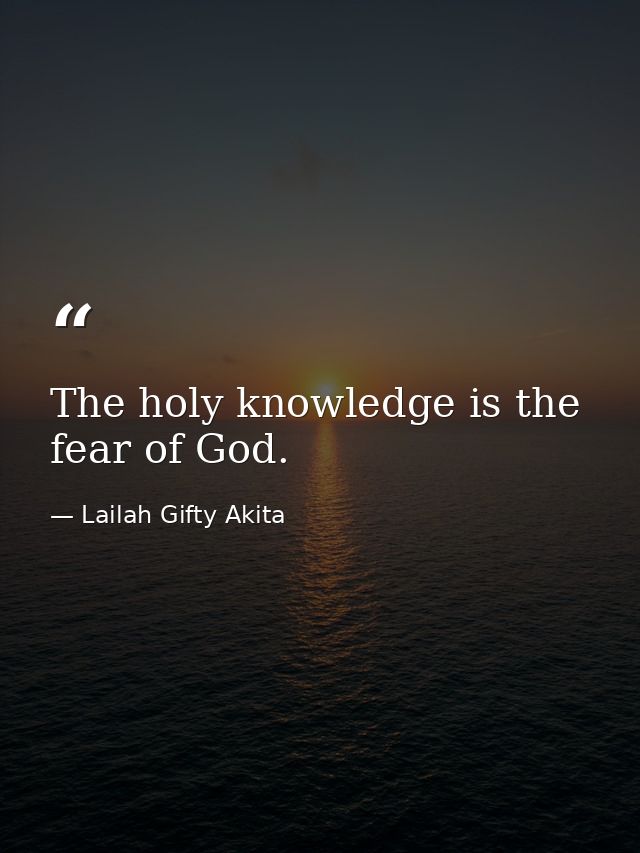 The holy knowledge is the fear of God. — Lailah Gifty Akita
