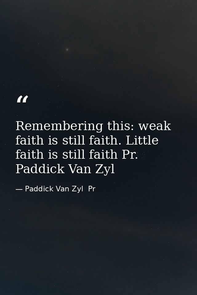 Remembering this: weak faith is still faith. Little faith is still faith Pr. Paddick Van Zyl — Paddick Van Zyl  Pr