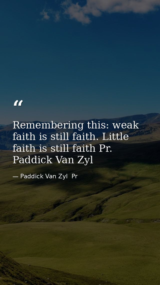 Remembering this: weak faith is still faith. Little faith is still faith Pr. Paddick Van Zyl — Paddick Van Zyl  Pr