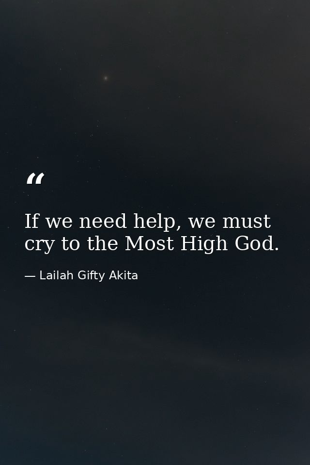 If we need help, we must cry to the Most High God. — Lailah Gifty Akita