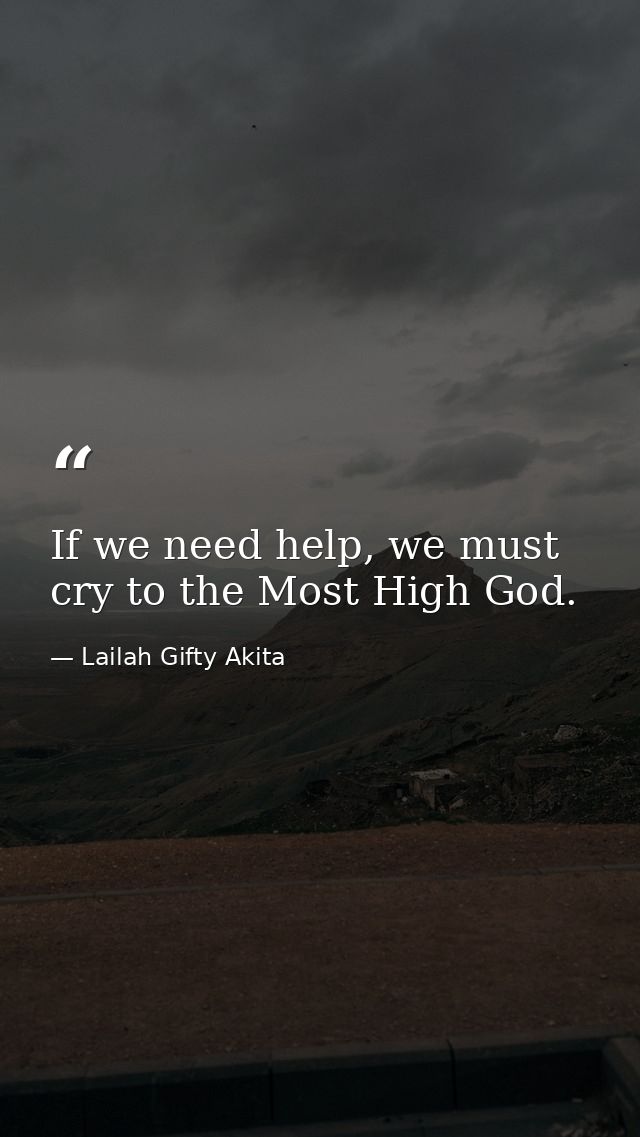 If we need help, we must cry to the Most High God. — Lailah Gifty Akita