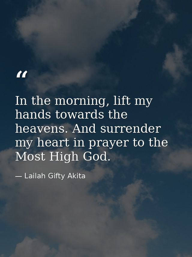 In the morning, lift my hands towards the heavens. And surrender my heart in prayer to the Most High God. — Lailah Gifty Akita