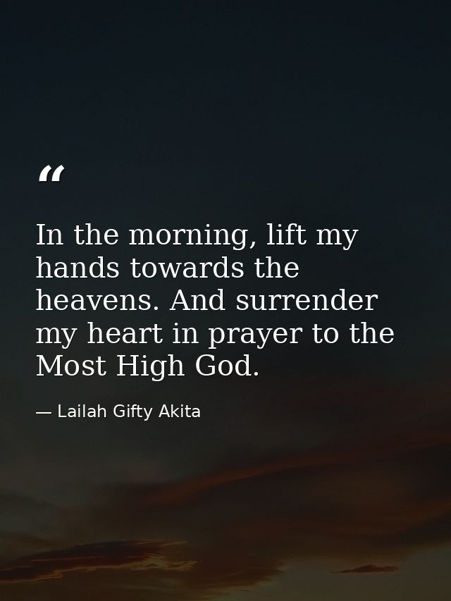 In the morning, lift my hands towards the heavens. And surrender my heart in prayer to the Most High God. — Lailah Gifty Akita