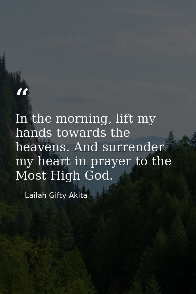 In the morning, lift my hands towards the heavens. And surrender my heart in prayer to the Most High God. — Lailah Gifty Akita