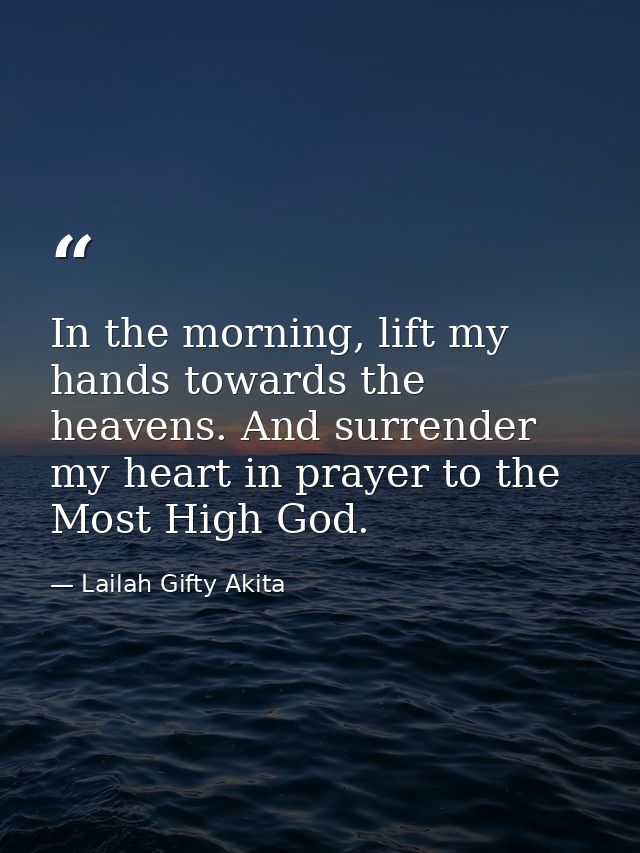 In the morning, lift my hands towards the heavens. And surrender my heart in prayer to the Most High God. — Lailah Gifty Akita