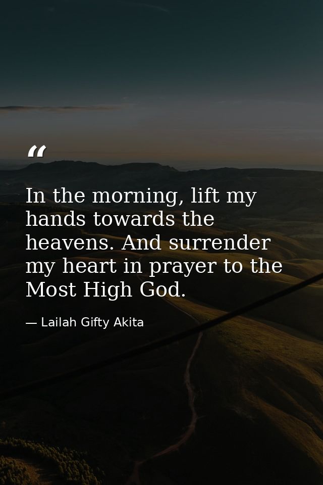 In the morning, lift my hands towards the heavens. And surrender my heart in prayer to the Most High God. — Lailah Gifty Akita