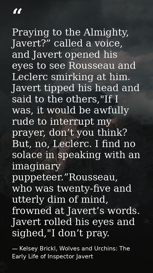 Praying to the Almighty, Javert?” called a voice, and Javert opened his eyes to see Rousseau and Leclerc smirking at him — Kelsey Brickl, Wolves and Urchins: The Early Life of Inspector Javert