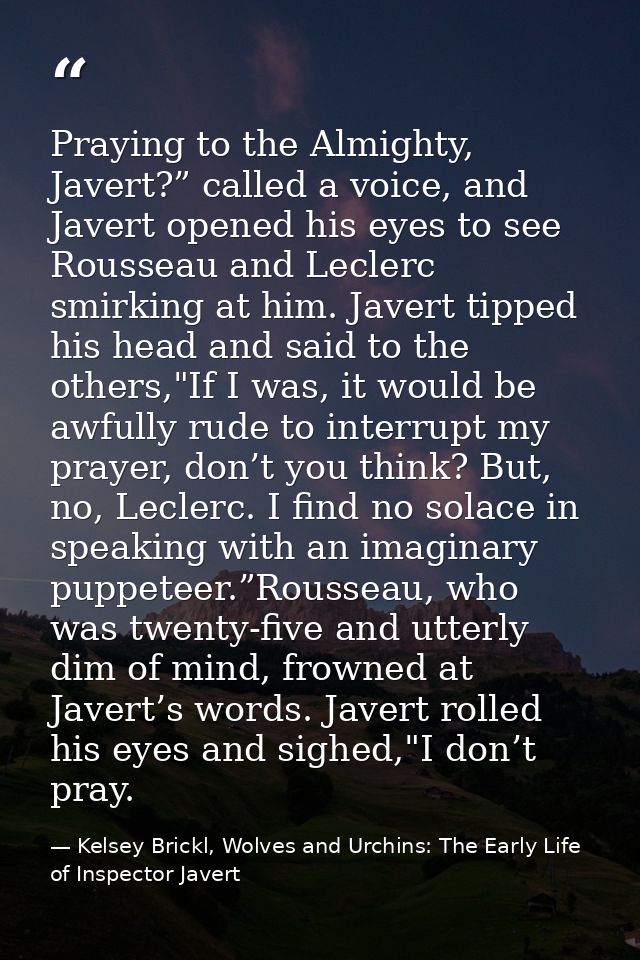Praying to the Almighty, Javert?” called a voice, and Javert opened his eyes to see Rousseau and Leclerc smirking at him — Kelsey Brickl, Wolves and Urchins: The Early Life of Inspector Javert