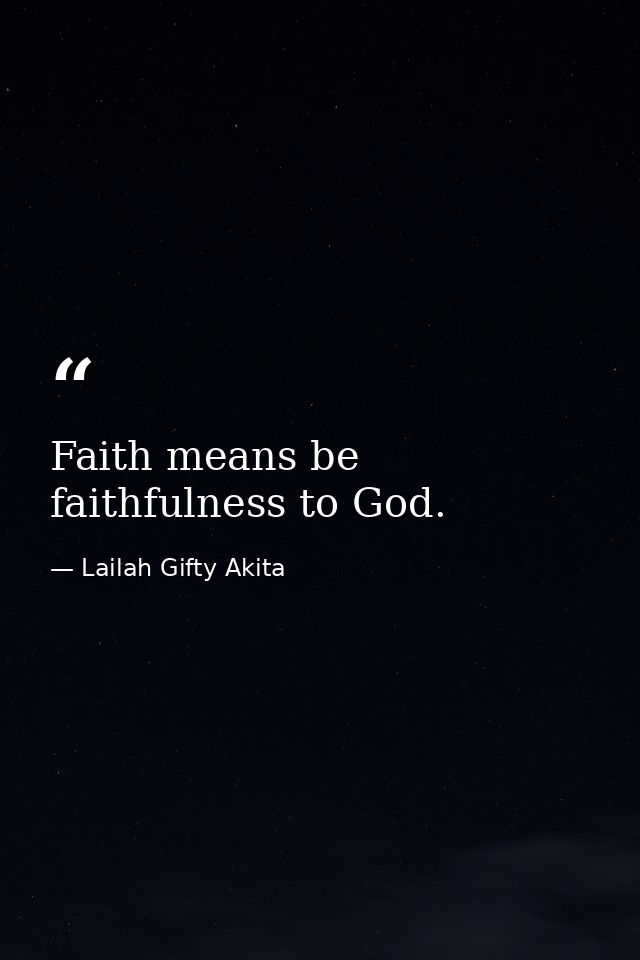 Faith means be faithfulness to God. — Lailah Gifty Akita