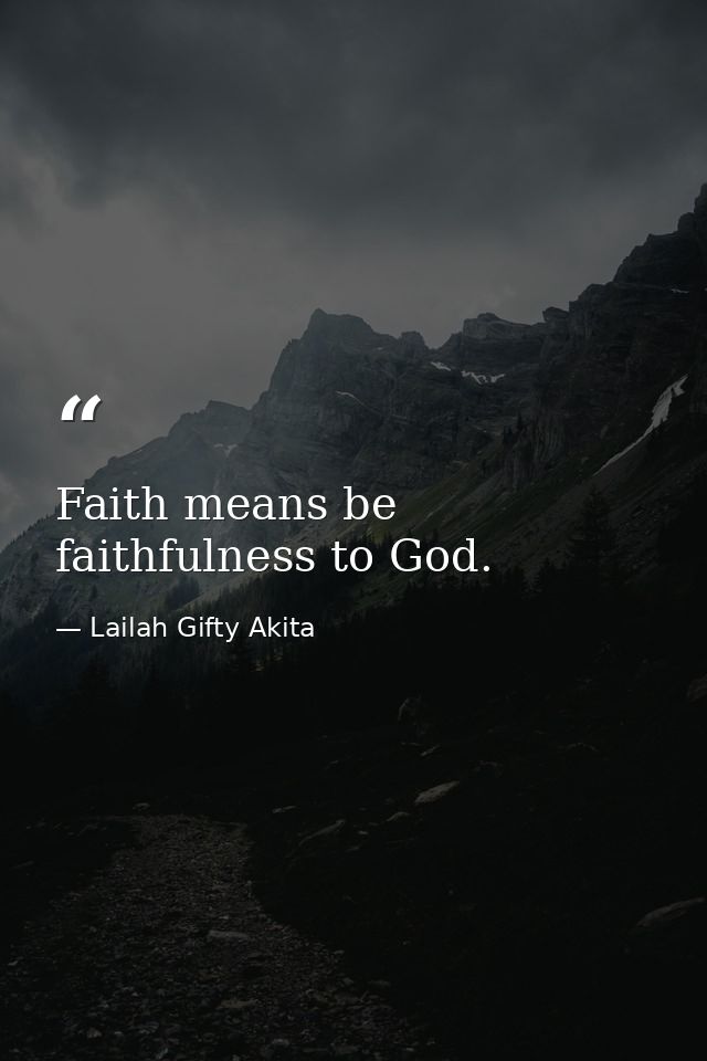 Faith means be faithfulness to God. — Lailah Gifty Akita