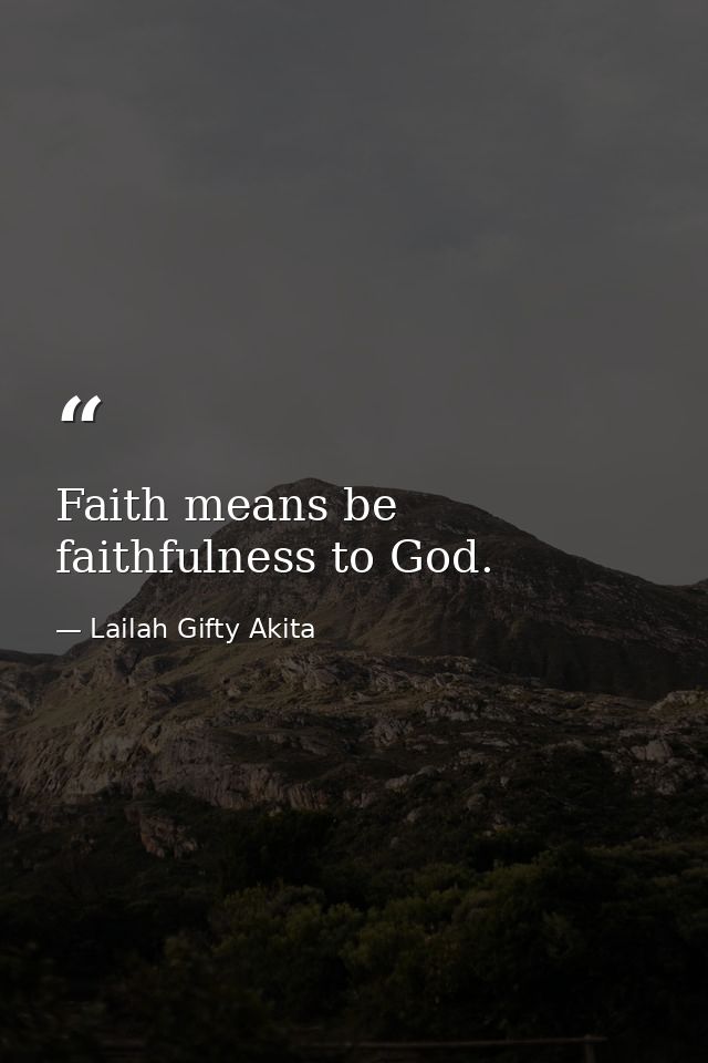 Faith means be faithfulness to God. — Lailah Gifty Akita