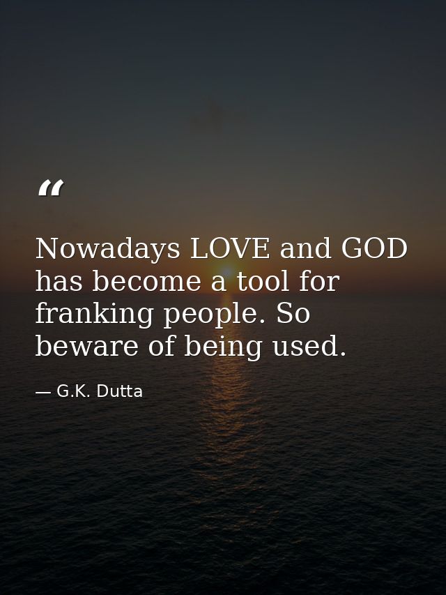 Nowadays LOVE and GOD has become a tool for franking people. So beware of being used. — G.K. Dutta