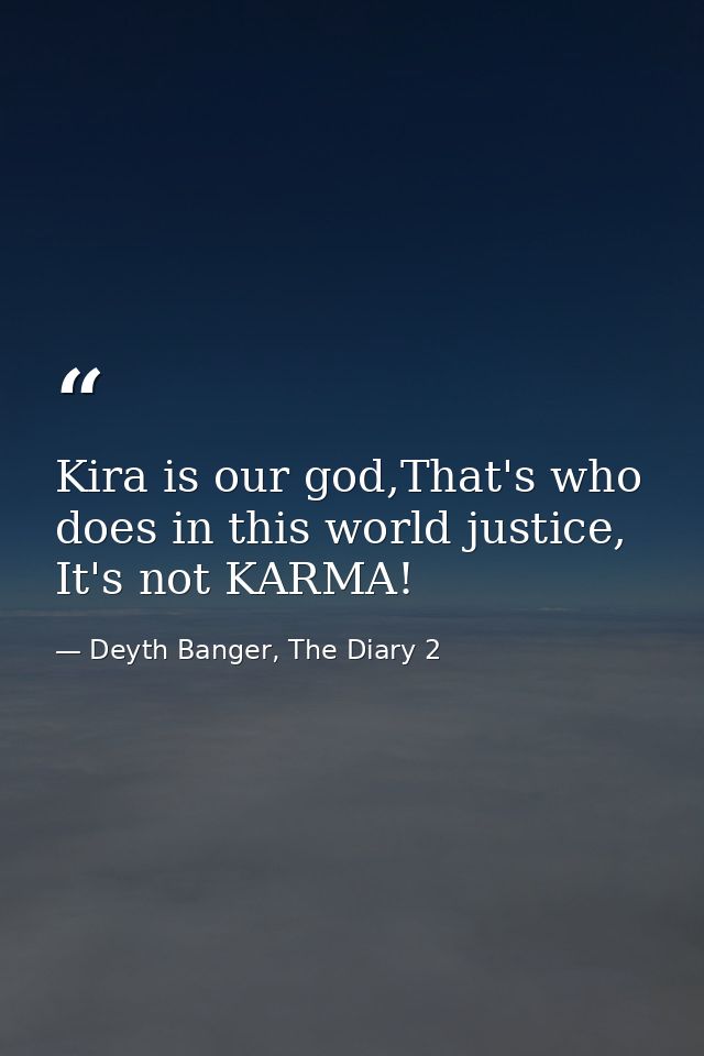 Kira is our god,That's who does in this world justice, It's not KARMA! — Deyth Banger, The Diary 2
