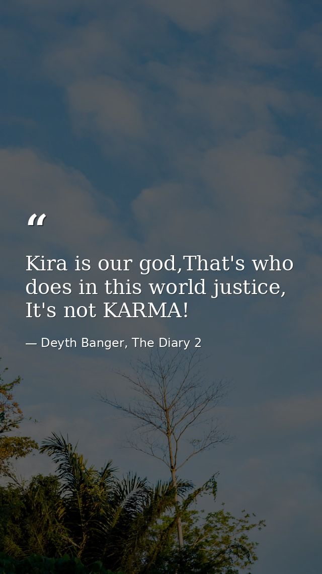 Kira is our god,That's who does in this world justice, It's not KARMA! — Deyth Banger, The Diary 2