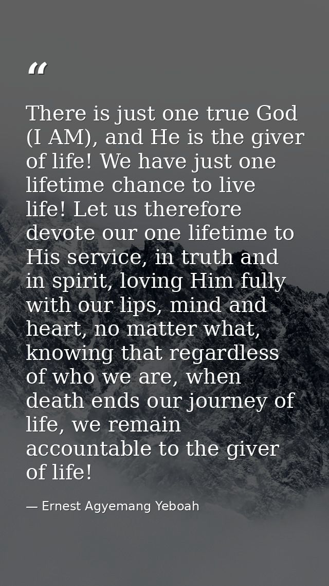 There is just one true God (I AM), and He is the giver of life! We have just one lifetime chance to live life! Let us th — Ernest Agyemang Yeboah