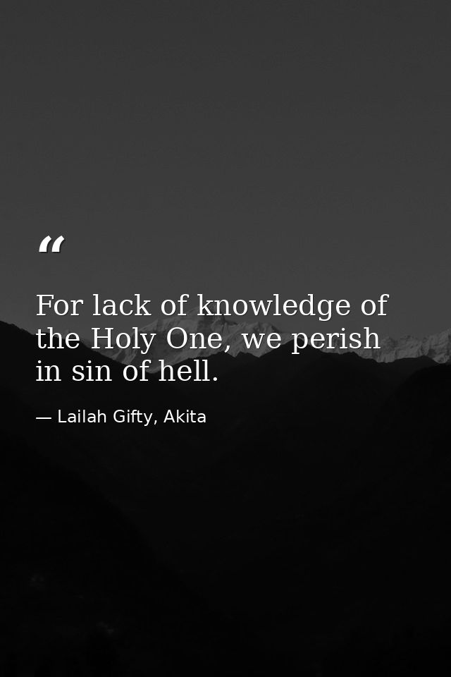 For lack of knowledge of the Holy One, we perish in sin of hell. — Lailah Gifty, Akita