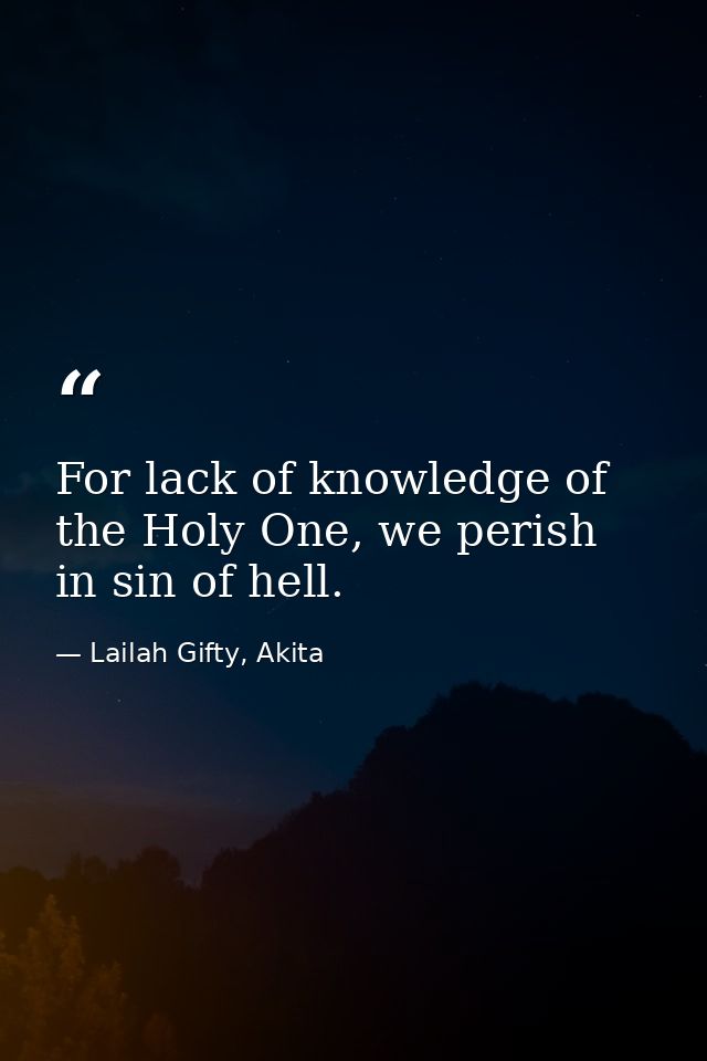 For lack of knowledge of the Holy One, we perish in sin of hell. — Lailah Gifty, Akita