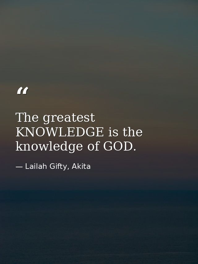 The greatest KNOWLEDGE is the knowledge of GOD. — Lailah Gifty, Akita