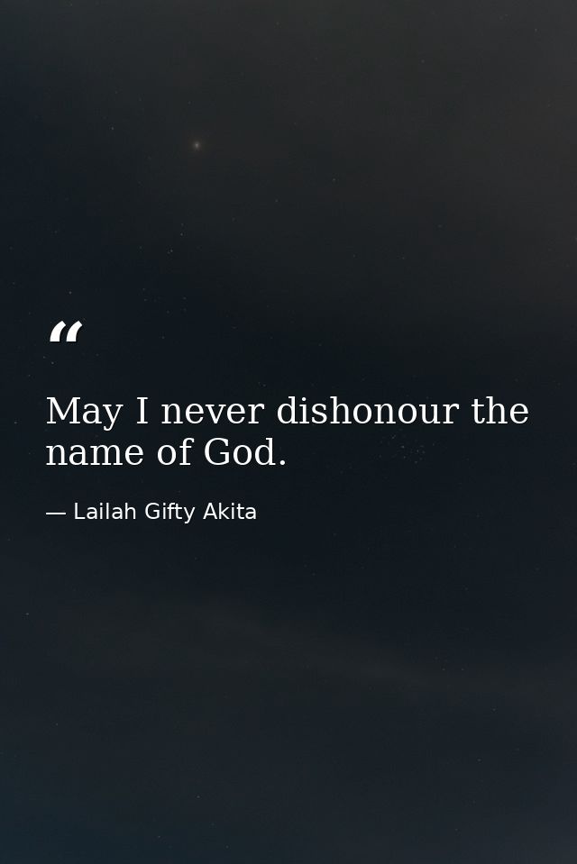 May I never dishonour the name of God. — Lailah Gifty Akita