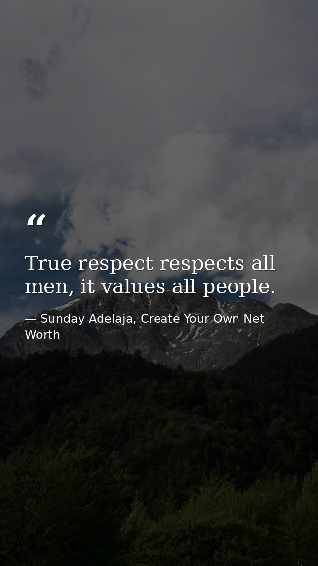 True respect respects all men, it values all people. — Sunday Adelaja, Create Your Own Net Worth