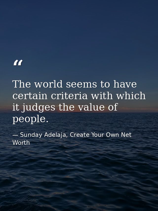 The world seems to have certain criteria with which it judges the value of people. — Sunday Adelaja, Create Your Own Net Worth