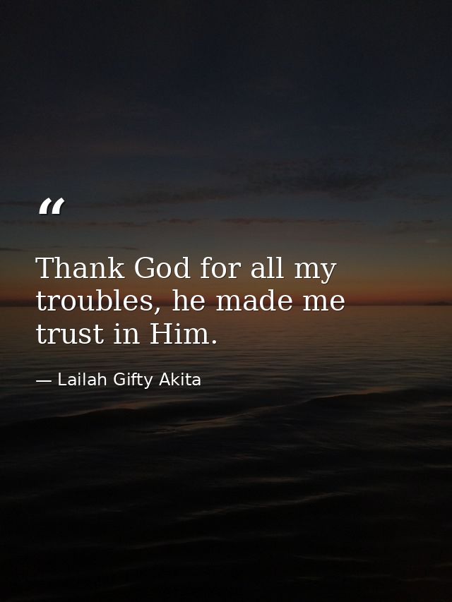 Thank God for all my troubles, he made me trust in Him. — Lailah Gifty Akita