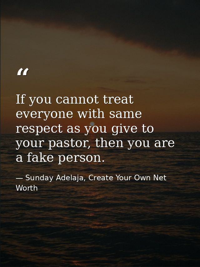 If you cannot treat everyone with same respect as you give to your pastor, then you are a fake person. — Sunday Adelaja, Create Your Own Net Worth