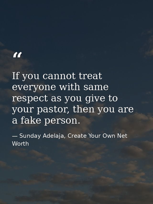 If you cannot treat everyone with same respect as you give to your pastor, then you are a fake person. — Sunday Adelaja, Create Your Own Net Worth