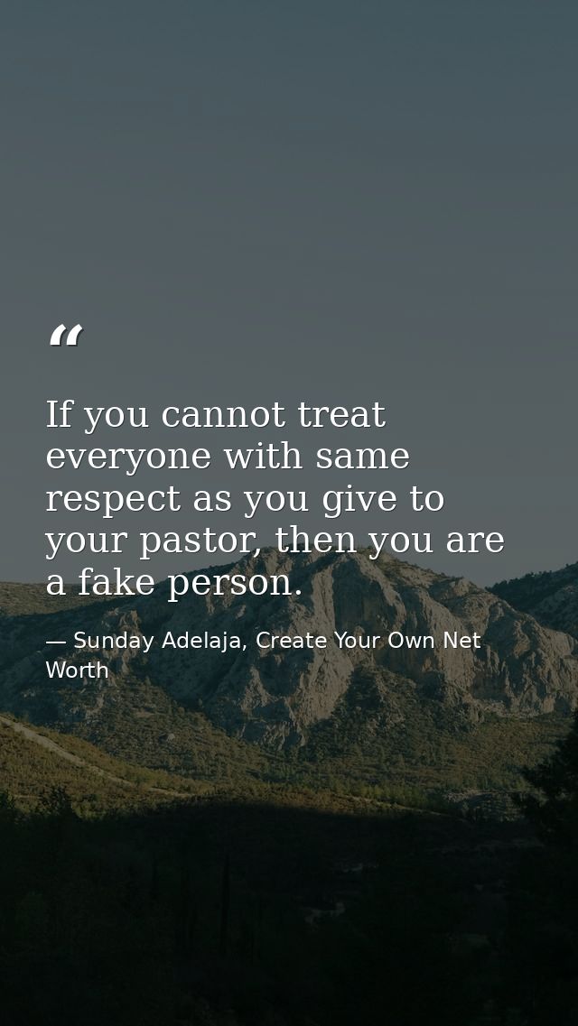If you cannot treat everyone with same respect as you give to your pastor, then you are a fake person. — Sunday Adelaja, Create Your Own Net Worth