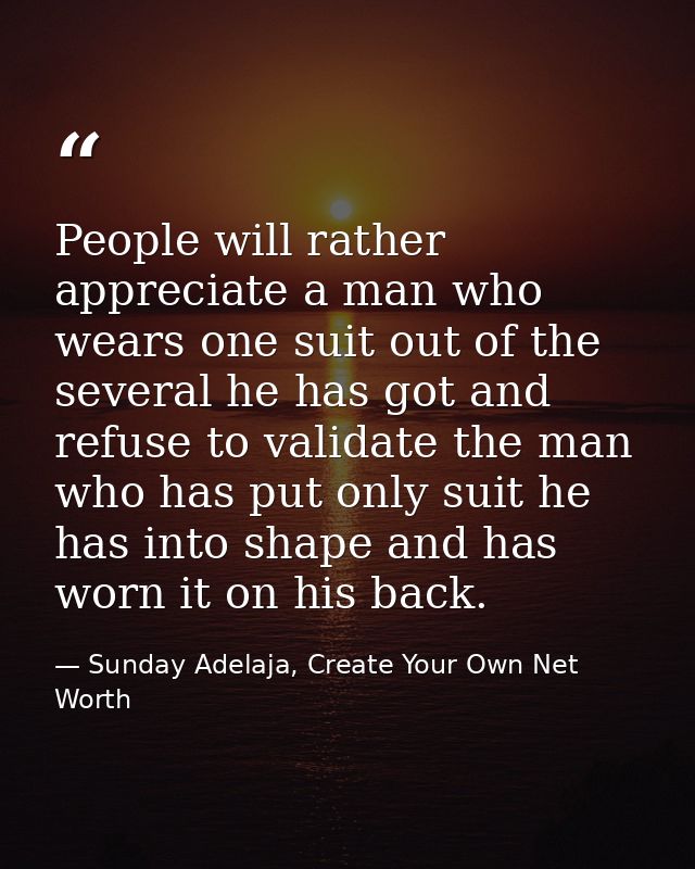 People will rather appreciate a man who wears one suit out of the several he has got and refuse to validate the man who  — Sunday Adelaja, Create Your Own Net Worth