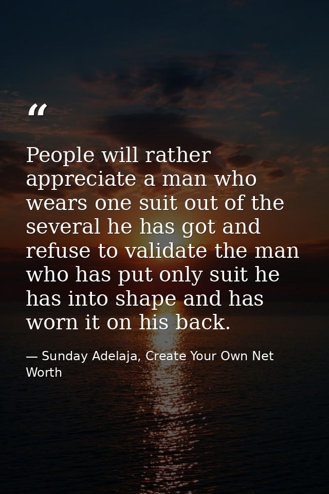 People will rather appreciate a man who wears one suit out of the several he has got and refuse to validate the man who  — Sunday Adelaja, Create Your Own Net Worth