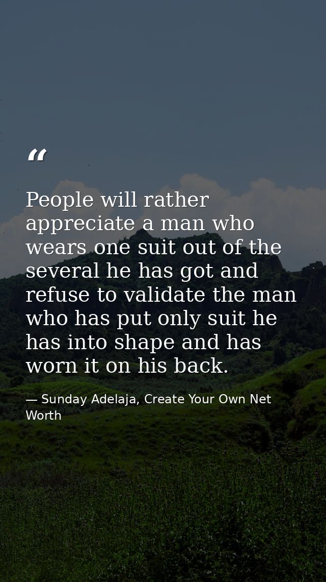 People will rather appreciate a man who wears one suit out of the several he has got and refuse to validate the man who  — Sunday Adelaja, Create Your Own Net Worth