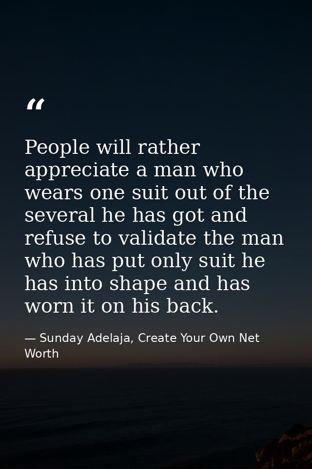 People will rather appreciate a man who wears one suit out of the several he has got and refuse to validate the man who  — Sunday Adelaja, Create Your Own Net Worth