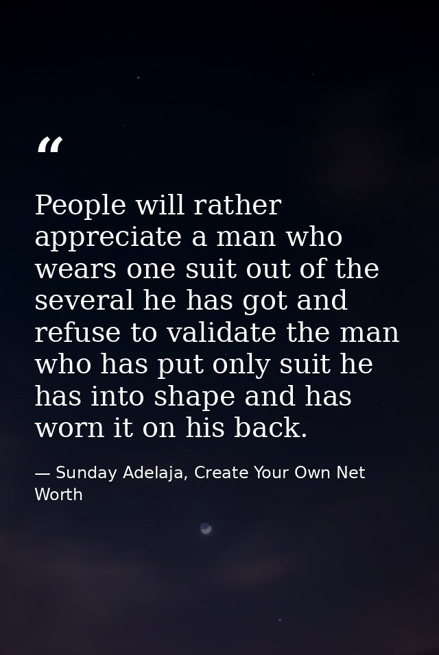 People will rather appreciate a man who wears one suit out of the several he has got and refuse to validate the man who  — Sunday Adelaja, Create Your Own Net Worth