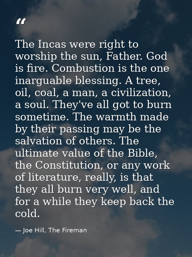 The Incas were right to worship the sun, Father. God is fire. Combustion is the one inarguable blessing. A tree, oil, co — Joe Hill, The Fireman