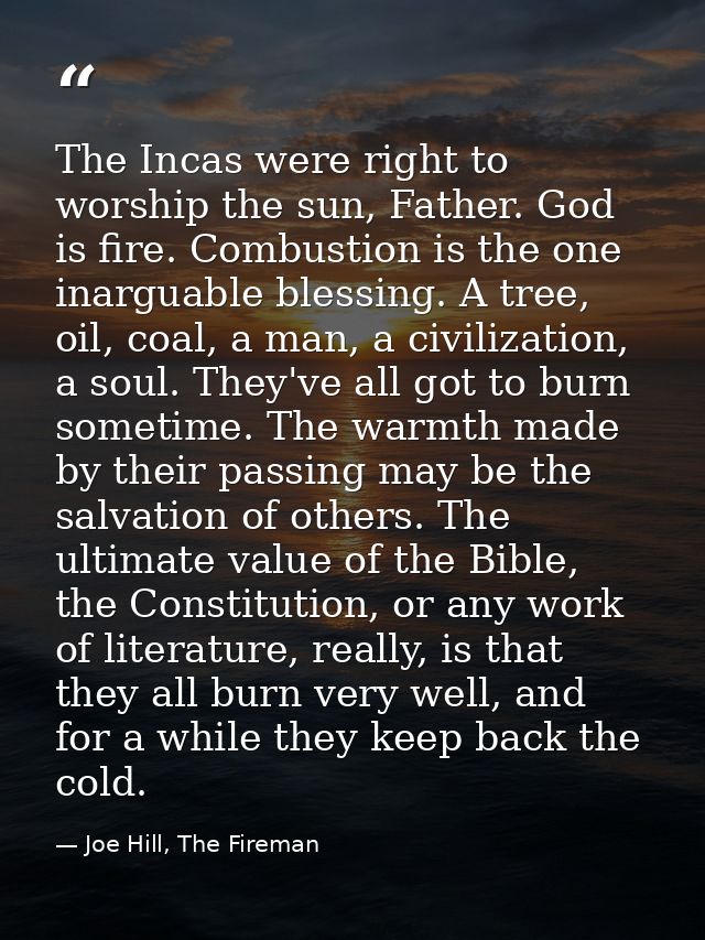 The Incas were right to worship the sun, Father. God is fire. Combustion is the one inarguable blessing. A tree, oil, co — Joe Hill, The Fireman