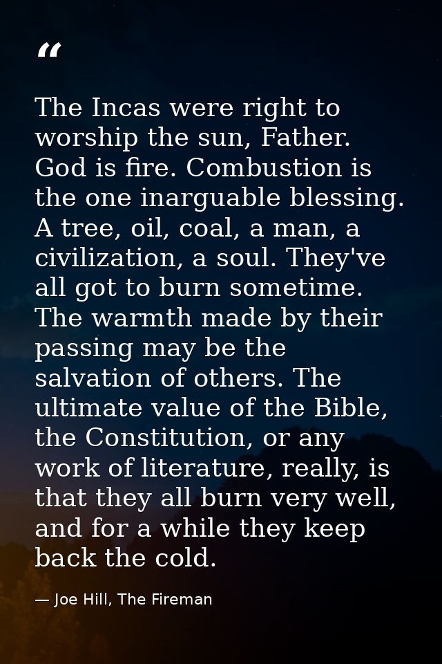 The Incas were right to worship the sun, Father. God is fire. Combustion is the one inarguable blessing. A tree, oil, co — Joe Hill, The Fireman