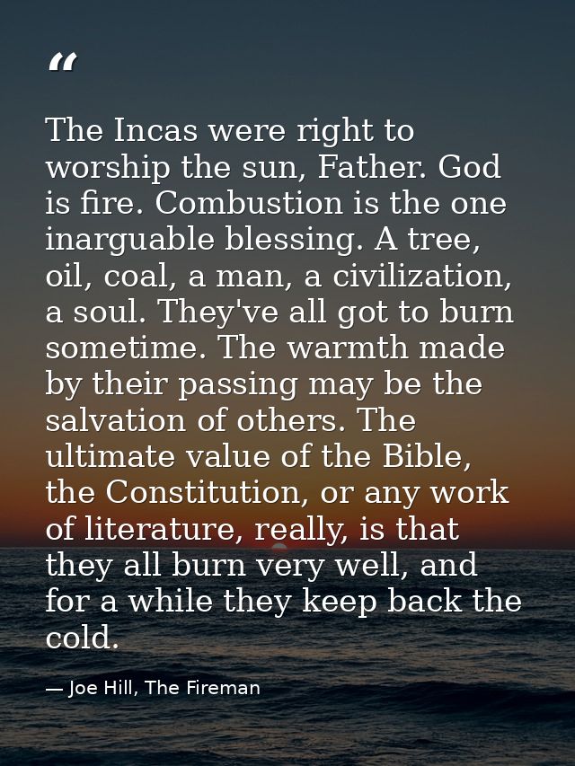 The Incas were right to worship the sun, Father. God is fire. Combustion is the one inarguable blessing. A tree, oil, co — Joe Hill, The Fireman
