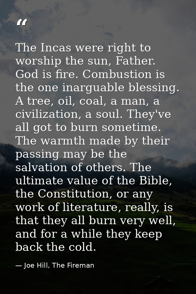The Incas were right to worship the sun, Father. God is fire. Combustion is the one inarguable blessing. A tree, oil, co — Joe Hill, The Fireman