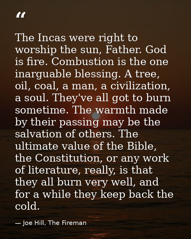 The Incas were right to worship the sun, Father. God is fire. Combustion is the one inarguable blessing. A tree, oil, co — Joe Hill, The Fireman